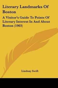 portada literary landmarks of boston: a visitor's guide to points of literary interest in and about boston (1903)
