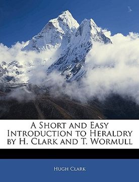 portada a short and easy introduction to heraldry by h. clark and t. wormull (en Inglés)