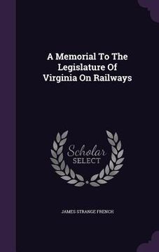 portada A Memorial To The Legislature Of Virginia On Railways (en Inglés)