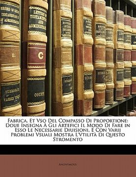 portada Fabrica, Et Vso del Compasso Di Proportione: Doue Insegna À Gli Artefici Il Modo Di Fare in ESSO Le Necessarie Diuisioni, E Con Varij Problemi Vsuali (en Italiano)