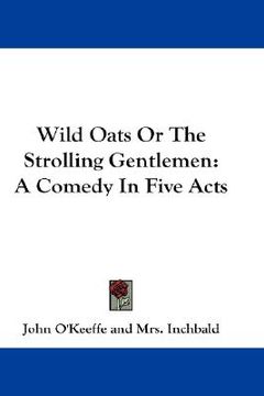 portada wild oats or the strolling gentlemen: a comedy in five acts (en Inglés)