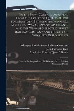 portada [In the Privy Council on Appeal From the Court of Queen's Bench for Manitoba, Between the Winnipeg Street Railway Company, Appellants and the Winnipeg (in English)