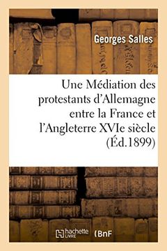 portada Une Mediation Des Protestants D'Allemagne Entre La France Et L'Angleterre Au Milieu Du Xvie Siecle (Histoire) (French Edition)
