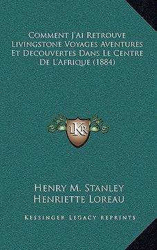 portada Comment J'Ai Retrouve Livingstone Voyages Aventures Et Decouvertes Dans Le Centre De L'Afrique (1884) (in French)