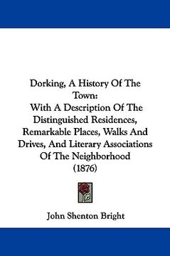 portada dorking, a history of the town: with a description of the distinguished residences, remarkable places, walks and drives, and literary associations of (en Inglés)