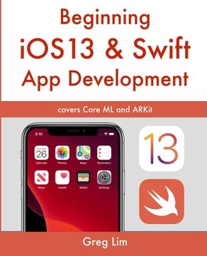 portada Beginning iOS 13 & Swift App Development: Develop iOS Apps with Xcode 11, Swift 5, Core ML, ARKit and more (en Inglés)