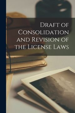 portada Draft of Consolidation and Revision of the License Laws [microform] (en Inglés)