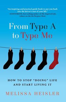 portada From Type A to Type Me: How to Stop "Doing" Life and Start Living It (in English)