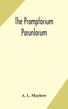 portada The Promptorium Parunlorum; The First English-Latin Dictionary Edited From The Manuscript in The Chapter Library at Winchester, With Introduction, Not (en Inglés)
