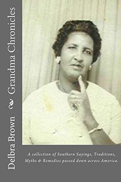portada Grandma Chronicles: A Collection of Southern Sayings, Traditions, Myths and Remedies Passed Down to us by Families all Across America (en Inglés)