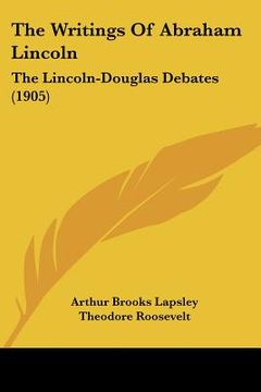 portada the writings of abraham lincoln: the lincoln-douglas debates (1905) (en Inglés)