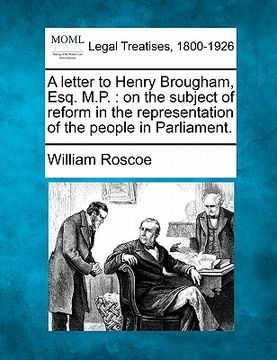 portada a letter to henry brougham, esq. m.p.: on the subject of reform in the representation of the people in parliament. (en Inglés)
