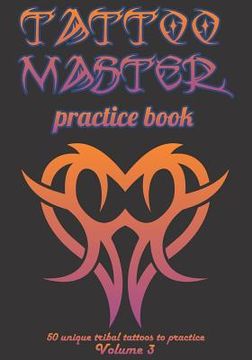 portada Tattoo Master Practice Book - 50 Unique Tribal Tattoos to Practice: 7 X 10(17.78 X 25.4 CM) Size Pages with 3 Dots Per Inch to Practice with Real Hand (en Inglés)