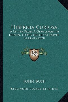 portada hibernia curiosa: a letter from a gentleman in dublin, to his friend at dover in kent (1769) (en Inglés)