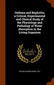 portada Oedema and Nephritis; a Critical, Experimental and Clinical Study of the Physiology and Pathology of Water Absorption in the Living Organism