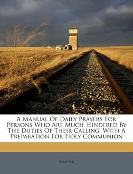 portada A Manual of Daily Prayers for Persons Who Are Much Hindered by the Duties of Their Calling. with a Preparation for Holy Communion (in English)