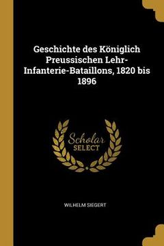 portada Geschichte des Königlich Preussischen Lehr-Infanterie-Bataillons, 1820 bis 1896 (en Inglés)