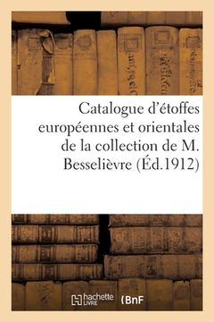 portada Catalogue d'Étoffes Européennes Et Orientales Des Xviie, Xviiie Siècles Et Autres, Velours, Soies: Brocart de la Collection de M. Besselièvre (en Francés)