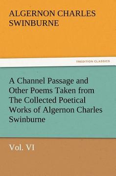 portada a channel passage and other poems taken from the collected poetical works of algernon charles swinburne-vol vi (en Inglés)