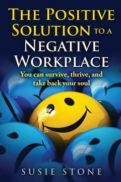 portada The Positive Solution to a Negative Workplace: You can survive, thrive, and take back your soul (in English)