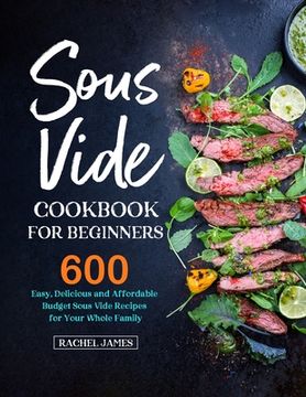 portada Sous Vide Cookbook for Beginners: 600 Easy, Delicious and Affordable Budget Sous Vide Recipes for Your Whole Family (en Inglés)