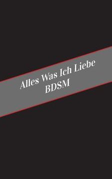 portada Alles Was Ich Liebe BDSM: Ein Sicherer Platz Fur Deine Kinky Gedanken (en Alemán)