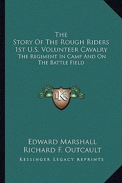portada the story of the rough riders 1st u.s. volunteer cavalry: the regiment in camp and on the battle field (en Inglés)