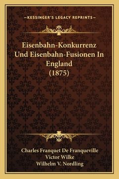 portada Eisenbahn-Konkurrenz Und Eisenbahn-Fusionen In England (1875) (en Alemán)