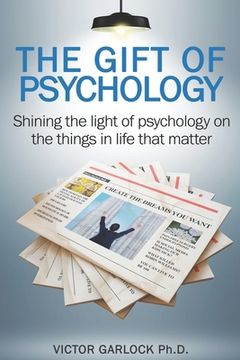 portada The Gift of Psychology: Shining the Light of Psychology on the Things in Life that Matter (en Inglés)