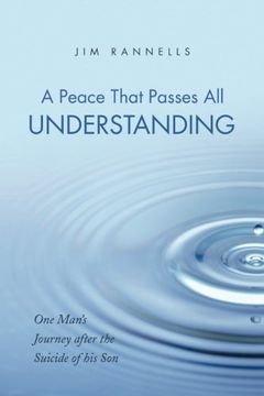 portada A Peace That Passes All Understanding: One Man's Journey after the Suicide of his Son