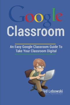 portada Google Classroom: An Easy Google Classroom Guide To Take Your Classroom Digital (Google Classroom App, Google Classroom For Teachers, Google Classroom Books, Google Classroom ) (Volume 1)