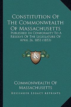 portada constitution of the commonwealth of massachusetts: published in conformity to a resolve of the legislature of apublished in conformity to a resolve of (in English)