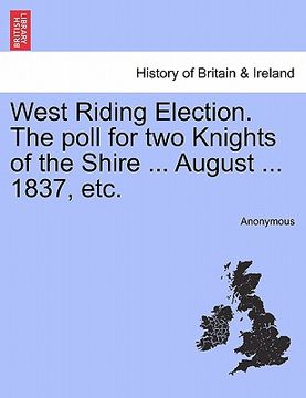 portada west riding election. the poll for two knights of the shire ... august ... 1837, etc. (en Inglés)