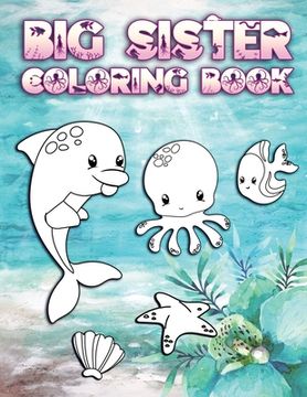 portada Big Sister Coloring Book: Perfect For Big Sisters Ages 2-6: Cute Gift Idea for Toddlers, Coloring Pages for Ocean and Sea Creature Loving New Si (en Inglés)