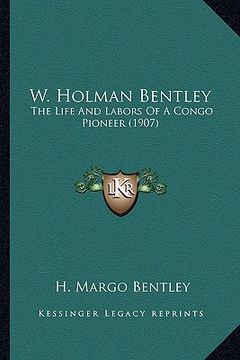portada w. holman bentley: the life and labors of a congo pioneer (1907) (in English)