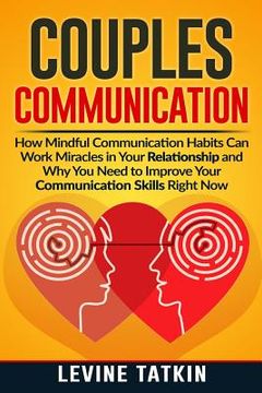 portada Couples Communication: How Mindful Communication Habits can Work Miracles in Your Relationship and why you Need to Improve Your Communication Skills Right Now. (en Inglés)