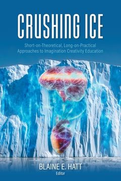 portada Crushing ICE: Short-on-Theory, Long-on-Practical Approaches to Imagination Creativity Education (en Inglés)