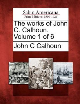 portada the works of john c. calhoun. volume 1 of 6 (en Inglés)