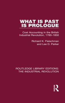 portada What Is Past Is Prologue: Cost Accounting in the British Industrial Revolution, 1760-1850 (in English)