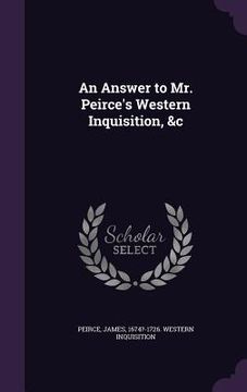 portada An Answer to Mr. Peirce's Western Inquisition, &c (en Inglés)