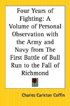 portada four years of fighting: a volume of personal observation with the army and navy from the first battle of bull run to the fall of richmond (en Inglés)