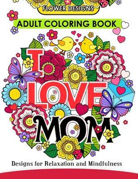 portada I LOVE MOM Adult Coloring Book: Mother Coloring Book Designs for Relaxation and MindFulness (in English)