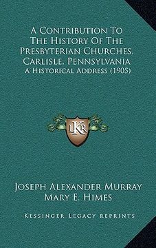 portada a contribution to the history of the presbyterian churches, carlisle, pennsylvania: a historical address (1905) (in English)
