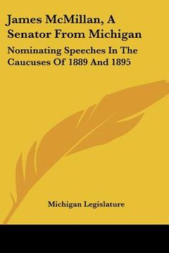 portada james mcmillan, a senator from michigan: nominating speeches in the caucuses of 1889 and 1895 (en Inglés)