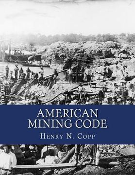 portada American Mining Code: Embracing the United States, State and Territorial Mining Laws and the General Land Office Regulations