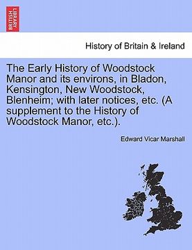 portada the early history of woodstock manor and its environs, in bladon, kensington, new woodstock, blenheim; with later notices, etc. (a supplement to the h (en Inglés)
