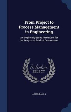 portada From Project to Process Management in Engineering: An Empirically-based Framework for the Analysis of Product Development