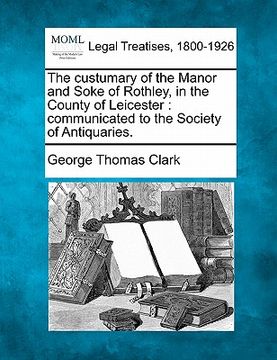 portada the custumary of the manor and soke of rothley, in the county of leicester: communicated to the society of antiquaries. (in English)