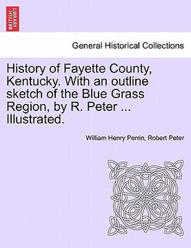 portada history of fayette county, kentucky. with an outline sketch of the blue grass region, by r. peter ... illustrated.