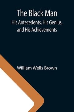 portada The Black Man: His Antecedents, His Genius, and His Achievements (en Inglés)